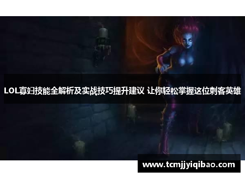 LOL寡妇技能全解析及实战技巧提升建议 让你轻松掌握这位刺客英雄
