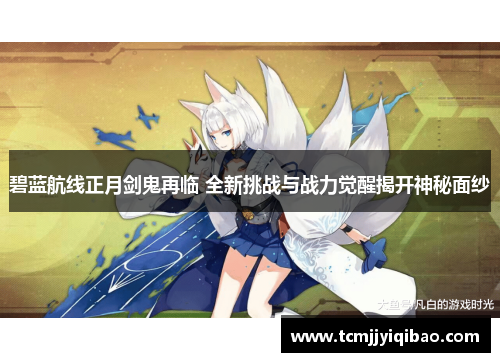 碧蓝航线正月剑鬼再临 全新挑战与战力觉醒揭开神秘面纱